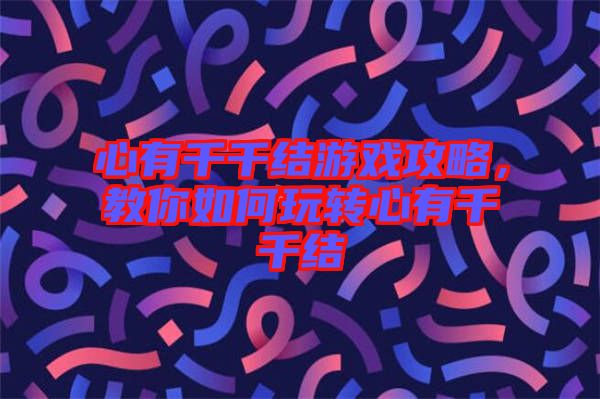 心有千千結(jié)游戲攻略，教你如何玩轉(zhuǎn)心有千千結(jié)