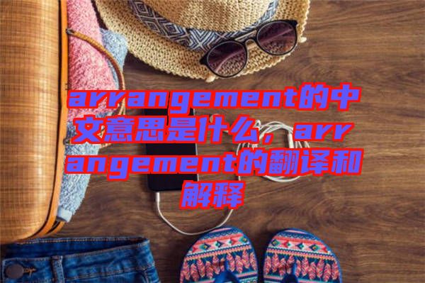 arrangement的中文意思是什么，arrangement的翻譯和解釋