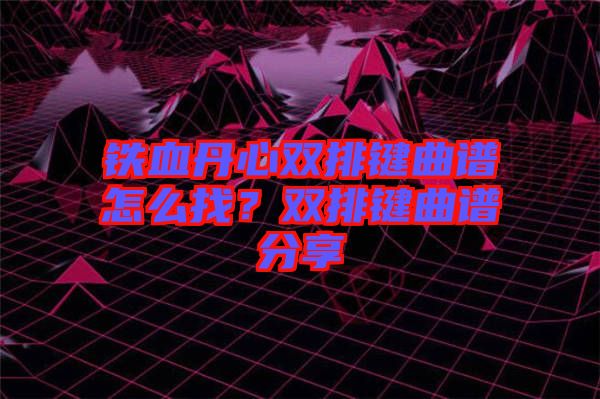 鐵血丹心雙排鍵曲譜怎么找？雙排鍵曲譜分享