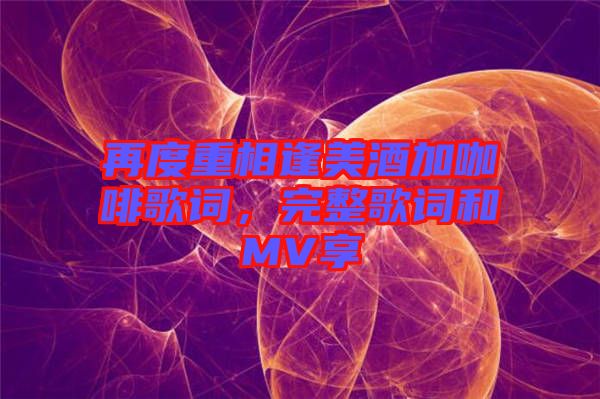 再度重相逢美酒加咖啡歌詞，完整歌詞和MV享