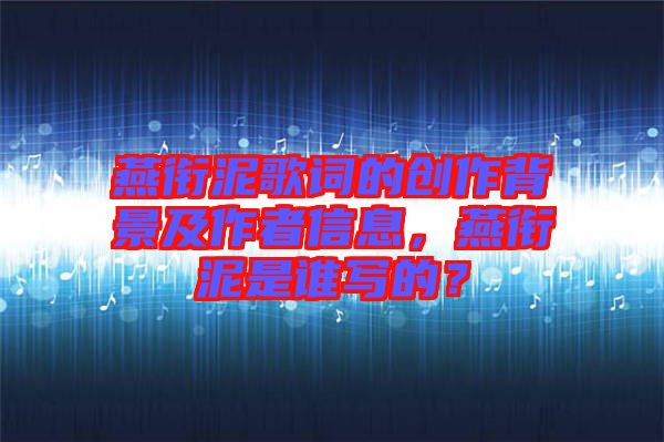 燕銜泥歌詞的創(chuàng)作背景及作者信息，燕銜泥是誰(shuí)寫(xiě)的？