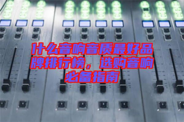 什么音響音質(zhì)最好品牌排行榜，選購音響必備指南