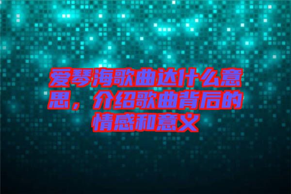 愛琴海歌曲達(dá)什么意思，介紹歌曲背后的情感和意義