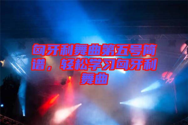 匈牙利舞曲第五號(hào)簡(jiǎn)譜，輕松學(xué)習(xí)匈牙利舞曲