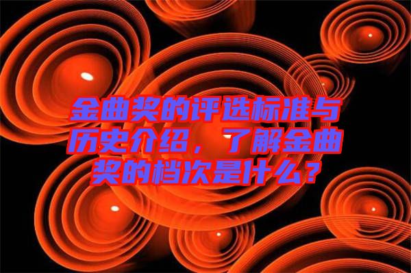 金曲獎的評選標(biāo)準(zhǔn)與歷史介紹，了解金曲獎的檔次是什么？