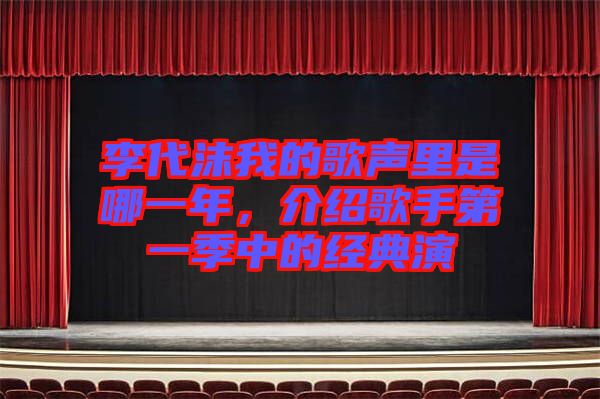 李代沫我的歌聲里是哪一年，介紹歌手第一季中的經(jīng)典演