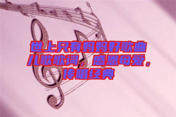 世上只有媽媽好歌曲兒歌歌詞，感恩母愛，傳唱經(jīng)典