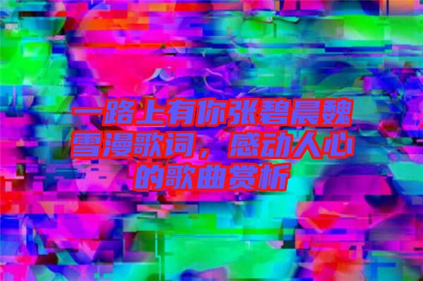 一路上有你張碧晨魏雪漫歌詞，感動人心的歌曲賞析