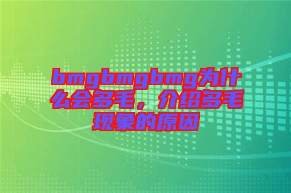 bmgbmgbmg為什么會(huì)多毛，介紹多毛現(xiàn)象的原因