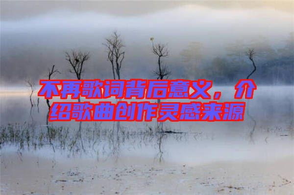 不再歌詞背后意義，介紹歌曲創(chuàng)作靈感來源