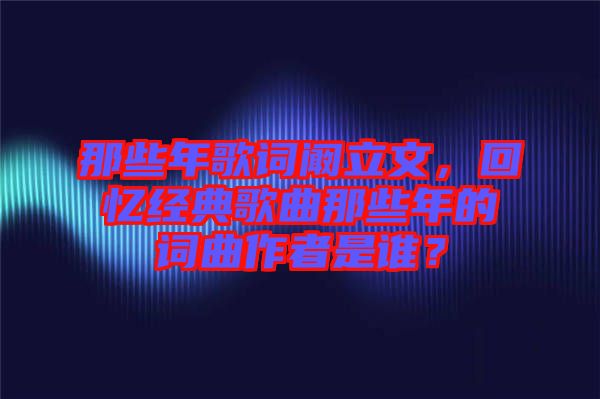 那些年歌詞闞立文，回憶經(jīng)典歌曲那些年的詞曲作者是誰(shuí)？