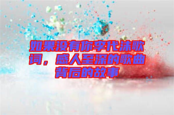 如果沒有你李代沫歌詞，感人至深的歌曲背后的故事