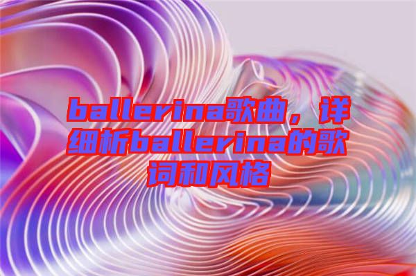 ballerina歌曲，詳細(xì)析ballerina的歌詞和風(fēng)格