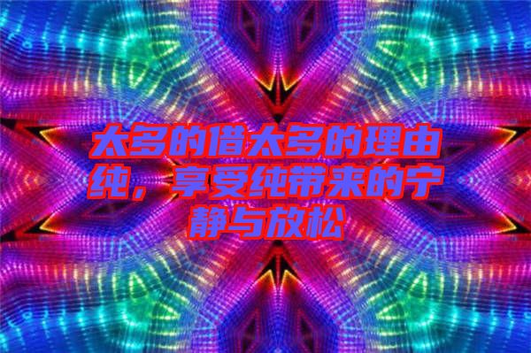 太多的借太多的理由純，享受純帶來(lái)的寧?kù)o與放松