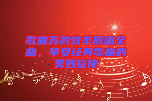 歌曲蘇武牧羊原唱全曲，享受經(jīng)典歌曲的美妙旋律