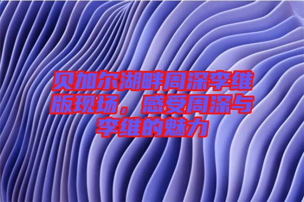 貝加爾湖畔周深李維版現(xiàn)場(chǎng)，感受周深與李維的魅力