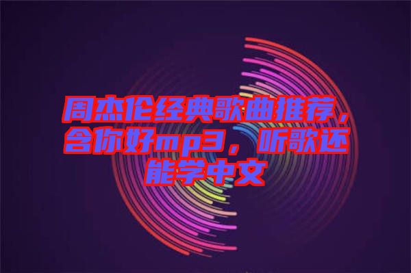 周杰倫經典歌曲推薦，含你好mp3，聽歌還能學中文