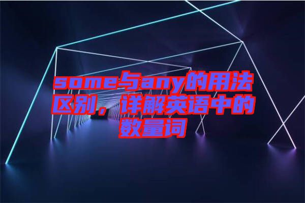 some與any的用法區(qū)別，詳解英語中的數(shù)量詞