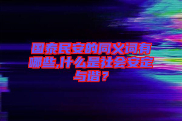 國泰民安的同義詞有哪些,什么是社會安定與諧？