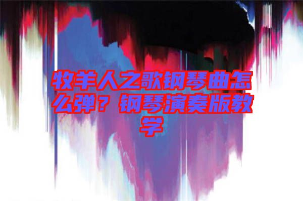 牧羊人之歌鋼琴曲怎么彈？鋼琴演奏版教學(xué)