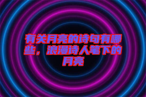 有關(guān)月亮的詩句有哪些，浪漫詩人筆下的月亮