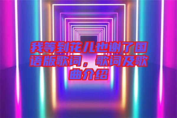 我等到花兒也謝了國(guó)語(yǔ)版歌詞，歌詞及歌曲介紹