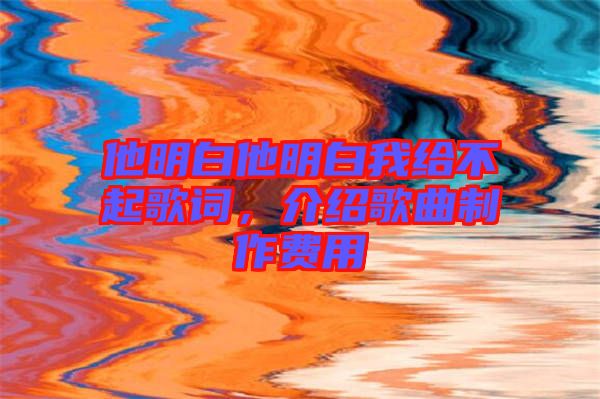 他明白他明白我給不起歌詞，介紹歌曲制作費(fèi)用