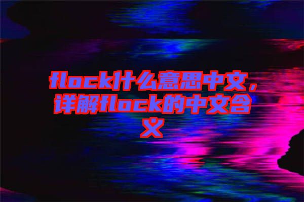 flock什么意思中文，詳解flock的中文含義