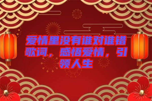 愛情里沒有誰對誰錯歌詞，感悟愛情，引領(lǐng)人生