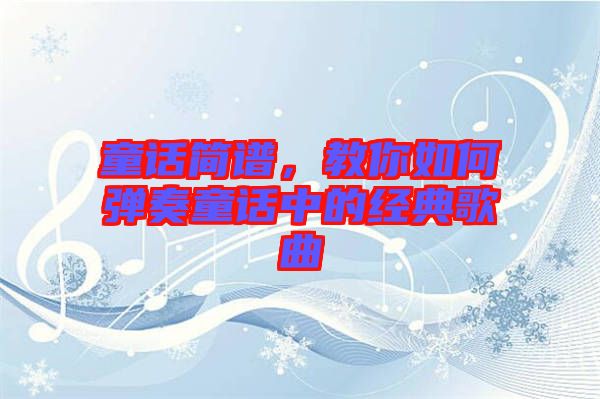 童話簡譜，教你如何彈奏童話中的經(jīng)典歌曲