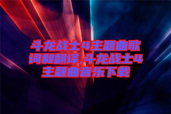 斗龍戰(zhàn)士4主題曲歌詞和翻譯,斗龍戰(zhàn)士4主題曲音樂下載