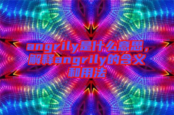 angrily是什么意思，解釋angrily的含義和用法