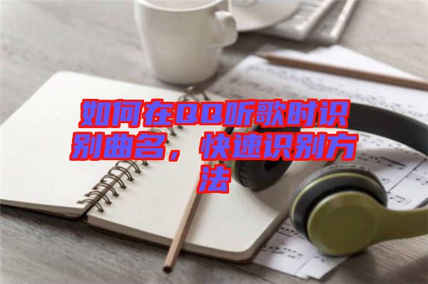 如何在QQ聽歌時識別曲名，快速識別方法