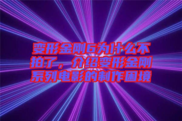 變形金剛6為什么不拍了，介紹變形金剛系列電影的制作困境