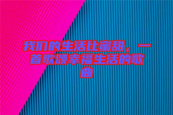 我們的生活比蜜甜，一首歌頌幸福生活的歌曲