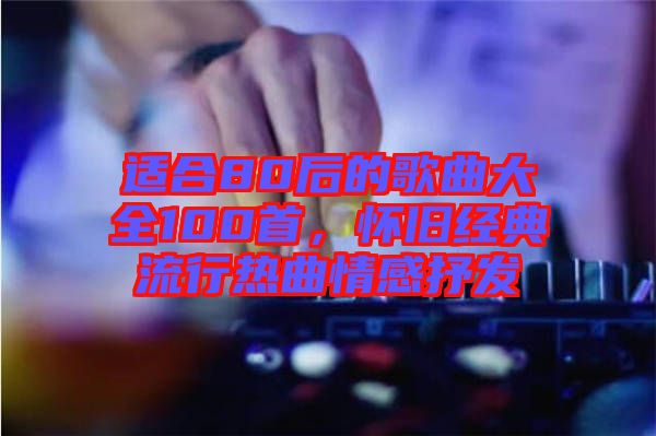 適合80后的歌曲大全100首，懷舊經典流行熱曲情感抒發(fā)