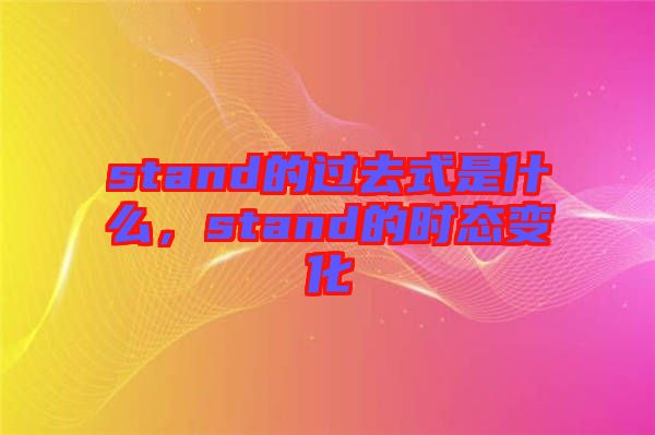 stand的過去式是什么，stand的時(shí)態(tài)變化