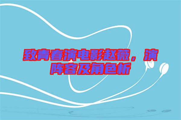 致青春演電影趙薇，演陣容及角色析