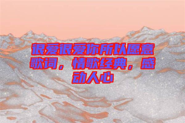 很愛很愛你所以愿意歌詞，情歌經(jīng)典，感動人心