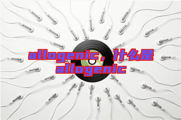 allogenic，什么是allogenic