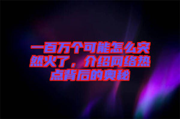 一百萬個可能怎么突然火了，介紹網(wǎng)絡(luò)熱點背后的奧秘