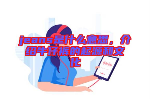 jeans是什么意思，介紹牛仔褲的起源和文化