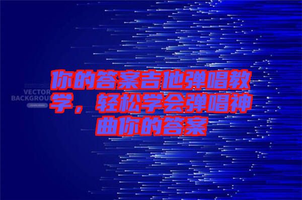 你的答案吉他彈唱教學(xué)，輕松學(xué)會(huì)彈唱神曲你的答案