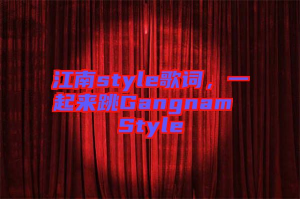 江南style歌詞，一起來(lái)跳Gangnam Style