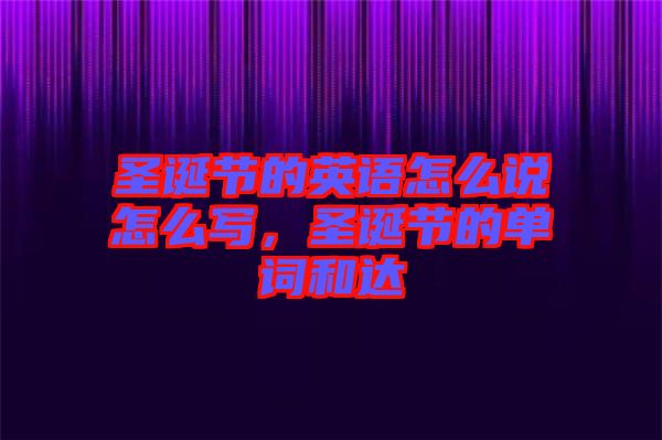 圣誕節(jié)的英語(yǔ)怎么說(shuō)怎么寫(xiě)，圣誕節(jié)的單詞和達(dá)