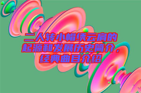 二人轉小帽繡云肩的起源和發(fā)展歷史簡介，經典曲目介紹