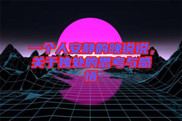 一個人安靜的晚說說，關(guān)于獨處的思考與感悟