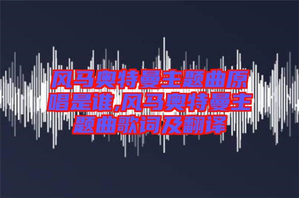 風馬奧特曼主題曲原唱是誰,風馬奧特曼主題曲歌詞及翻譯