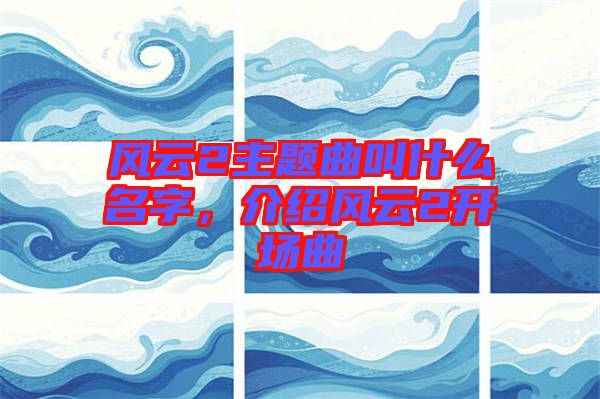 風云2主題曲叫什么名字，介紹風云2開場曲