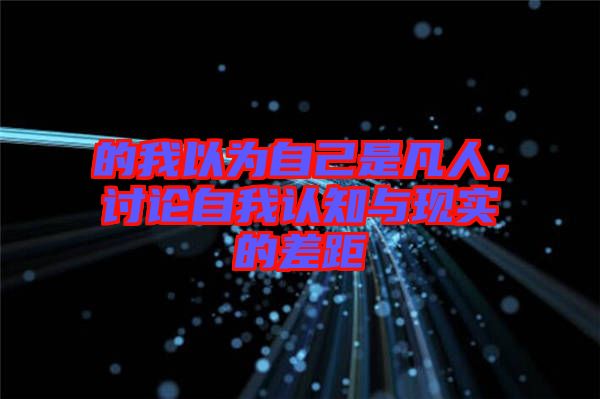 的我以為自己是凡人，討論自我認知與現(xiàn)實的差距